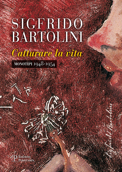 Sigfrido Bartolini. Catturare la vita. Monotipi 1948-1954