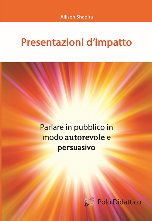 Presentazioni d'impatto. Parlare in pubblico in modo autorevole e persuasivo