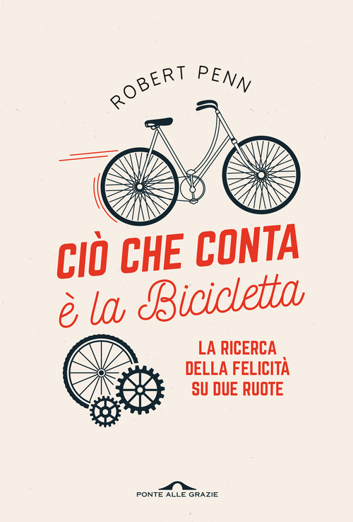 Ci&ograve; che conta &egrave; la bicicletta. La ricerca della felicit&agrave; su due ruote