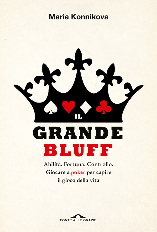 Il grande bluff. Abilit&agrave;. Fortuna. Controllo. Giocare a poker per capire il gioco della vita