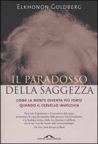 Il paradosso della saggezza. Come la mente diventa pi&ugrave; forte quando il cervello invecchia