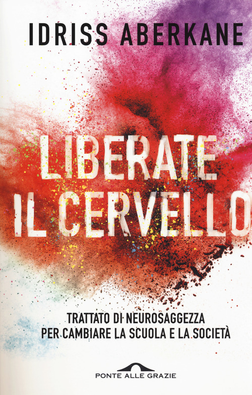 Liberate il cervello. Trattato di neurosaggezza per cambiare la scuola e la societ&agrave;