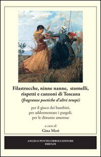 Filastrocche, ninne nanne, stornelli, rispetti e canzoni di Toscana. Per il gioco dei bambini, per addormentare i pargoli, per le disturne amorose