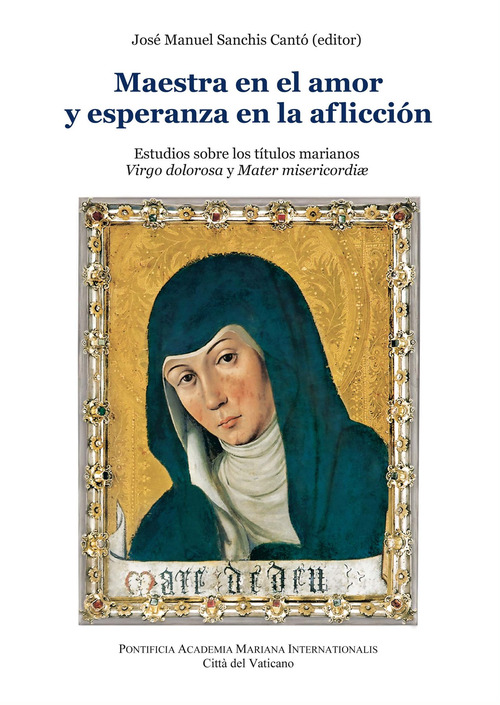 Maestra en el amor y esperanza en la aflicci&oacute;n. Estudios sobre los titulos marianos Virgo dolorosa y Mater misericordiae