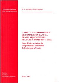 L'aspect d'autonomie et de communion dans la praxis africaine des recours &agrave; Rome (III-V si&egrave;cle). Essai d'interpr&eacute;tation du comportement ambivalent de l'&eacute;piscopat...