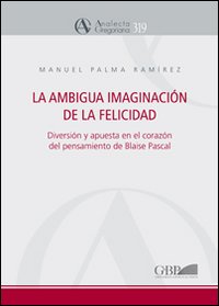 La ambigua imaginaci&oacute;n de la felicidad. Diversi&oacute;n y apuesta en el coraz&oacute;n del pensamiento de Blaise Pascal