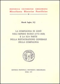 La compagnia di Ges&ugrave; nell'impero russo e la sua parte nella restaurazione generale della Compagnia (1772-1820)