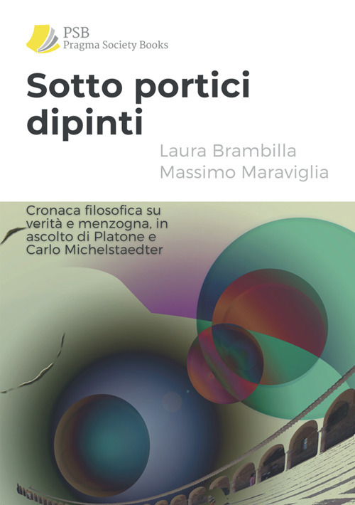 Sotto portici dipinti. Cronaca filosofica su verità e menzogna, in ascolto di Platone e Carlo Michelstaedter