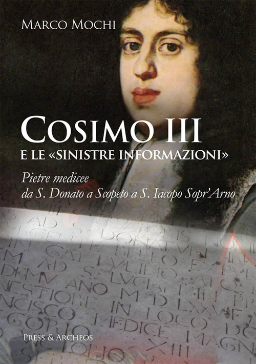 Cosimo III e le &laquo;sinistre informazioni&raquo;. Pietre medicee da S. Donato a Scopeto a S. Iacopo Sopr'Arno