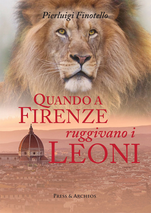 Quando a Firenze ruggivano i leoni. Storia dei serragli e dei giardini zoologici fiorentini dall'antichit&agrave; ai nostri giorni