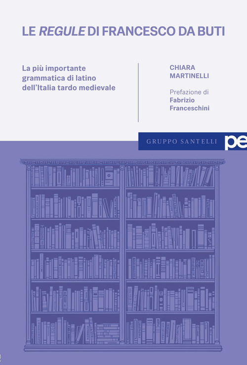Le &laquo;regule&raquo; di Francesco da Buti. La pi&ugrave; importante grammatica di latino dell'Italia tardo medievale