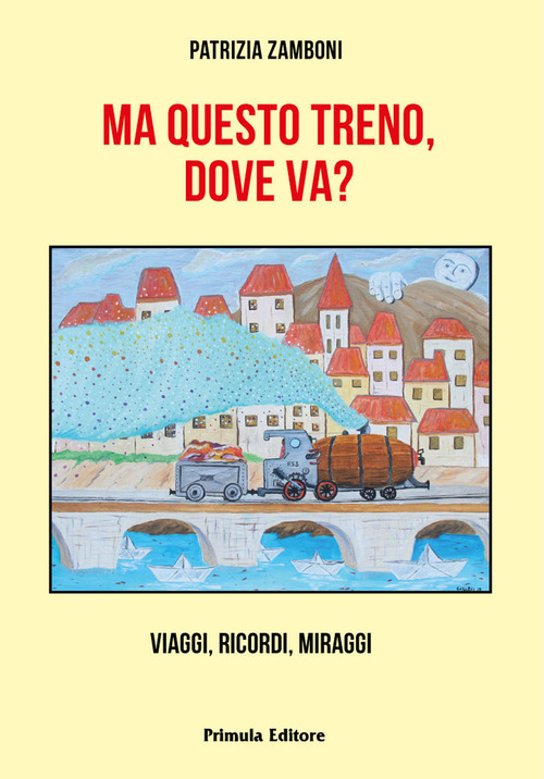 Ma questo treno, dove va? Viaggi, ricordi, miraggi