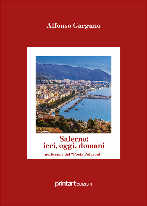 Salerno: ieri, oggi, domani nelle rime del poeta polaroid. Ricordi e foto della mia citt&agrave; e della mia vita