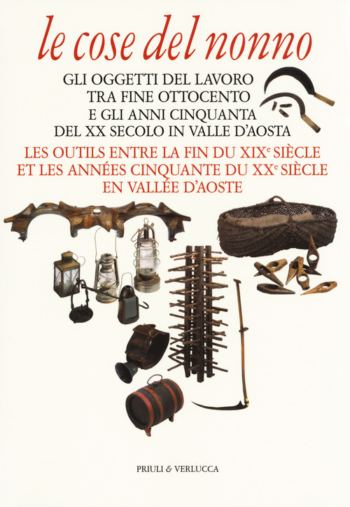 Le cose del nonno. Gli oggetti del lavoro tra fine Ottocento e gli anni Cinquanta del XX secolo in Valle d'Aosta-Les outils entre la fine du XIXe si&egrave;cle et les ann&eacute;es Cinquante du XXe si&egrave;cle en Vall&eacute;e d'Aoste