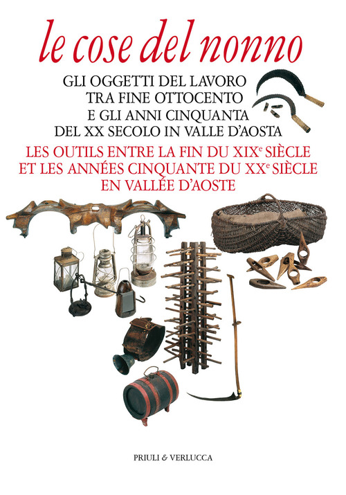 Le cose del nonno. Gli oggetti del lavoro tra fine Ottocento e gli anni Cinquanta del XX secolo in Valle d'Aosta-Les outils entre la fine du XIXe si&egrave;cle et les ann&eacute;es Cinquante du XXe si&egrave;cle en Vall&eacute;e d'Aoste