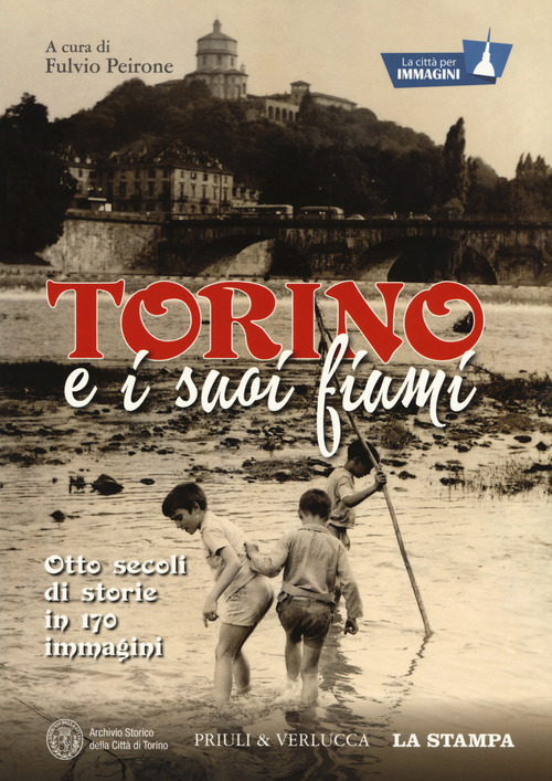 Torino e i suoi fiumi. Otto secoli di storie in 170 immagini. La città per immagini