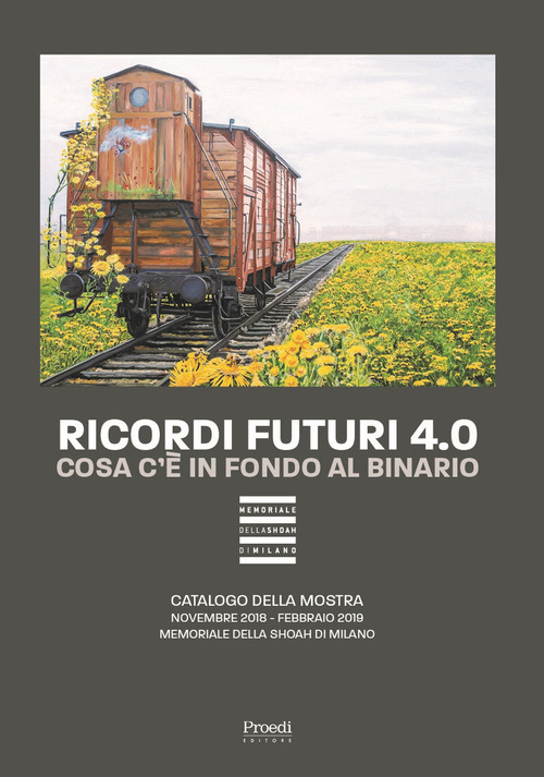 Ricordi futuri 4.0. Cosa c'&egrave; in fondo al binario. Catalogo della mostra (Milano, 14 novembre 2018, febbraio 2019)