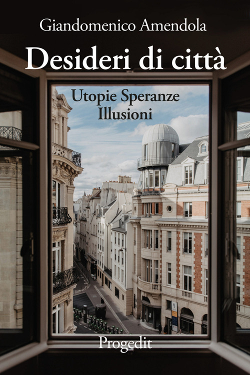 Desideri di citt&agrave;. Utopie speranze illusioni
