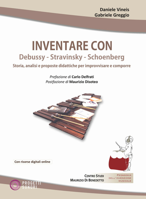 Inventare con Debussy, Stravinsky, Schoenberg. Storia, analisi e proposte didattiche per improvvisare e comporre