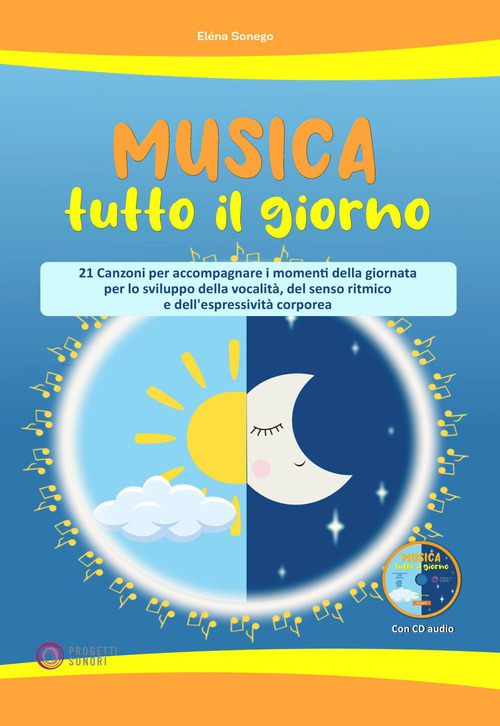 Musica tutto il giorno (21 canzoni per accompagnare i momenti della giornata per lo sviluppo della vocalit&agrave;, del senso ritmico e dell'espressivit&agrave; corporea)