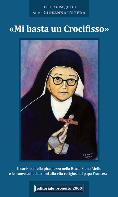 &laquo;Mi basta un Crocifisso&raquo;. Il carisma della piccolezza nella Beata Elena Aiello e le nuove sollecitazioni alla vita religiosa di papa Francesco