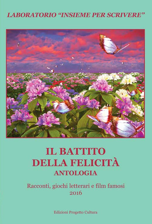 Il battito della felicit&agrave;. Antologia. Racconti, giochi letterari e film famosi. Laboratorio &laquo;Insieme per scrivere&raquo; 2016