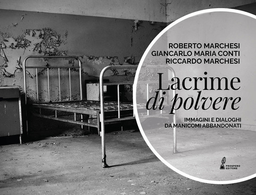 Lacrime di polvere. Immagini e dialoghi da manicomi abbandonati