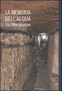 La memoria dell'acqua. I bottini di Siena