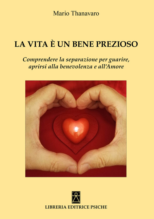 La vita &egrave; un bene prezioso. Comprendere la separazione per guarire, aprirsi alla benevolenza e all'amore