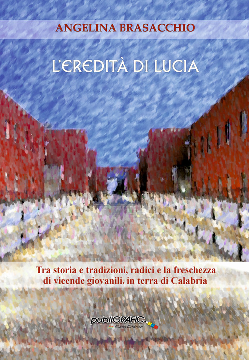 L'eredità di Lucia. Tra storia e tradizioni, radici, e la freschezza di vicende giovanili, in terra di Calabria