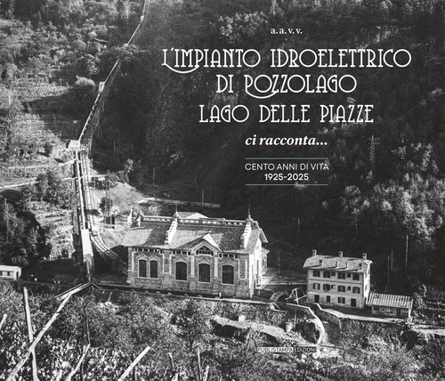 L'impianto idroelettrico di Pozzolago Lago delle Piazze. Ci racconta... cento anni di vita 1925-2025