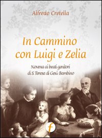 In cammino con Luigi e Zelia. Novena ai beati genitori di S. Teresa di Ges&ugrave; Bambino