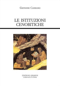 Le istituzioni cenobitiche. De institutis coenobiorum et de octo pricipalium vitiorum remdiis libri XII