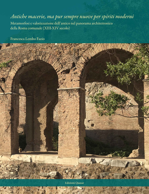Antiche macerie, ma pur sempre nuove per spiriti moderni. Metamorfosi e valorizzazione dell'antico nel panorama architettonico della Roma comunale (XIII-XIV secolo)