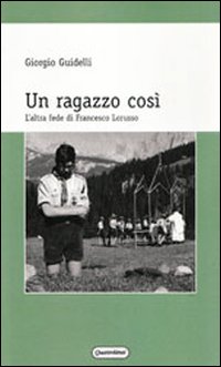 Un ragazzo cos&igrave;. L'altra fede di Francesco Lorusso