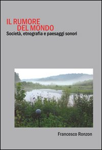 Il rumore del mondo. Societ&agrave;, etnografia e paesaggi sonori