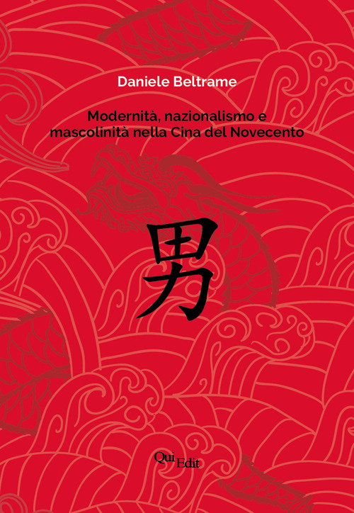 Modernit&agrave;, nazionalismo e mascolinit&agrave; nella Cina del Novecento. La costruzione della mascolinit&agrave; in Cina e la sua rappresentazione letteraria dalla fine dell'Impero all'epoca delle riforme
