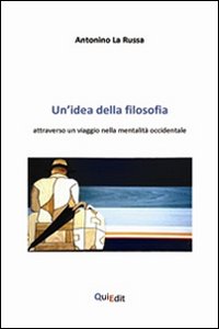 Un'idea della filosofia. Attraverso un viaggio nella mentalit&agrave; occidentale