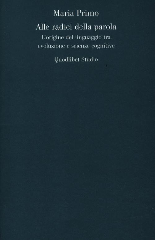 Alle radici della parola. L'origine del linguaggio tra evoluzione e scienze cognitive