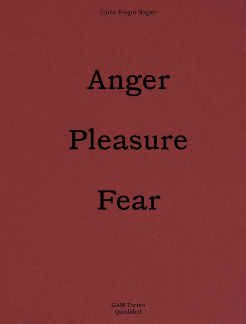 Linda Fregni Nagler. Anger/Pleasure/Fear. Ediz. italiana e inglese