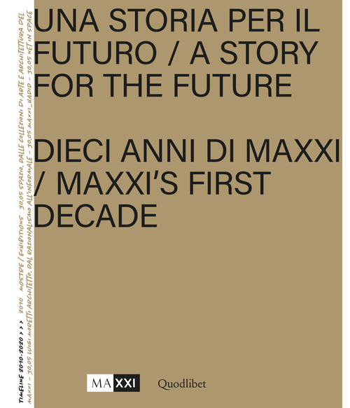 Una storia per il futuro. Dieci anni di MAXXI-A story for the future. MAXXI's first decade