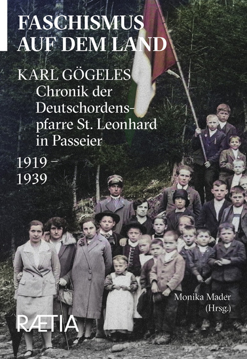 Faschismus auf dem Land. Karl Gögeles Chronik der Deutschordenspfarre St. Leonhard in Passeier 1919-1939