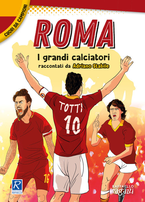 Roma. I pi&ugrave; grandi giocatori. Cuori da campioni