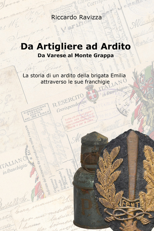 Da artigliere ad ardito. Da Varese al Monte Grappa. La storia di un ardito reggimentale della Brigata Emilia attraverso le sue franchigie