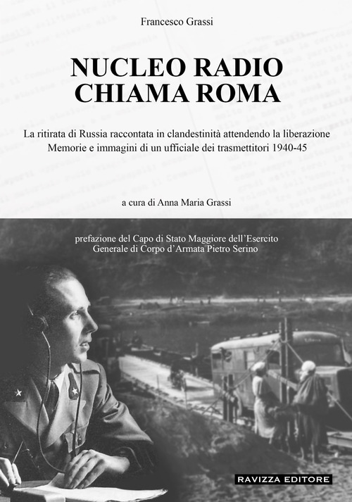 Nucleo Radio Chiama Roma. La ritirata di Russia in clandestinità attendendo la liberazione, memorie e immagini di un ufficiale dei trasmettitori 1940-45