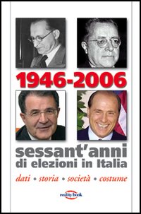 1946-2006. Sessant'anni di elezioni in Italia. Dati, storia, societ&agrave;, costume