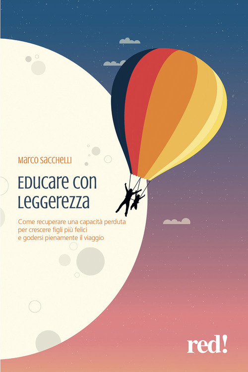 Educare con leggerezza. Come recuperare una capacit&agrave; perduta per crescere figli pi&ugrave; felici e godersi pienamente il viaggio