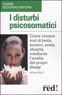I disturbi psicosomatici. Come vincere mal di testa, eczemi, ansia, obesit&agrave;, mediante l'analisi dei propri disagi