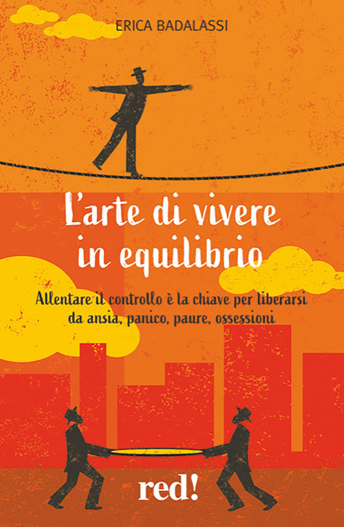 L'arte di vivere in equilibrio. Allentare il controllo &egrave; la chiave per liberarsi da ansia, panico, paure, ossessioni