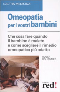 Omeopatia per i vostri bambini. Che cosa fare quando il bambino &egrave; malato e come scegliere il rimedio omeopatico pi&ugrave; adatto